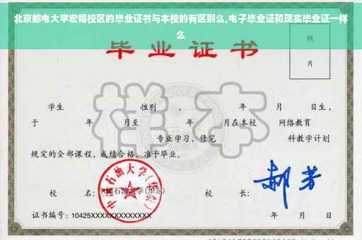 北京邮电大学宏福校区的毕业证书与本校的有区别么,电子毕业证和现实毕业证一样么
