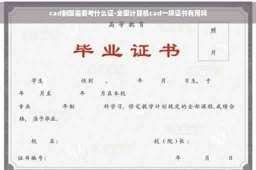 cad制图需要考什么证-全国计算机cad一级证书有用吗 cad制图需要考什么证-全国计算机cad一级证书有用吗