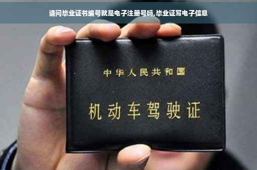 请问毕业证书编号就是电子注册号吗,毕业证写电子信息