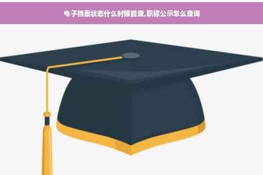 电子档案状态什么时候能查,职称公示怎么查询