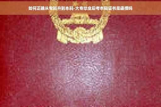 如何正确从专科升到本科-大专毕业后考本科证书是函授吗
