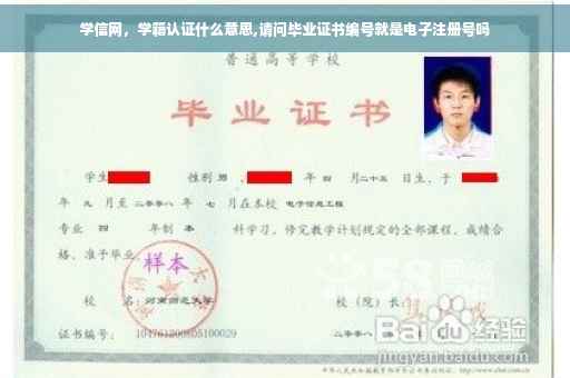 学信网，学籍认证什么意思,请问毕业证书编号就是电子注册号吗