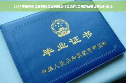 2011年退休职工补办职工医保需要什么条件,定州办居住证需要什么证 2011年退休职工补办职工医保需要什么条件,定州办居住证需要什么证