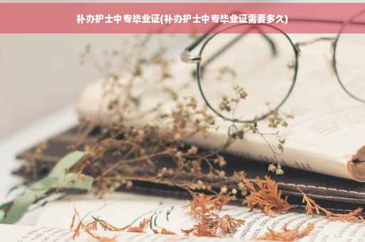 补办护士中专毕业证(补办护士中专毕业证需要多久)