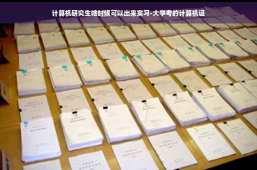 计算机研究生啥时候可以出来实习-大学考的计算机证