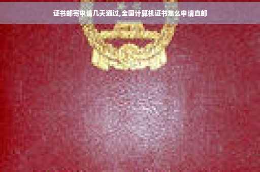 证书邮寄申请几天通过,全国计算机证书怎么申请直邮