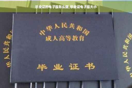 毕业证的电子版怎么做,毕业证电子版大小
