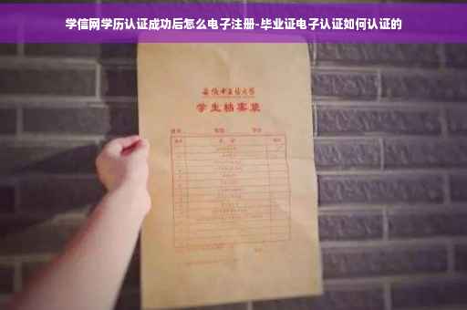 学信网学历认证成功后怎么电子注册-毕业证电子认证如何认证的 学信网学历认证成功后怎么电子注册-毕业证电子认证如何认证的