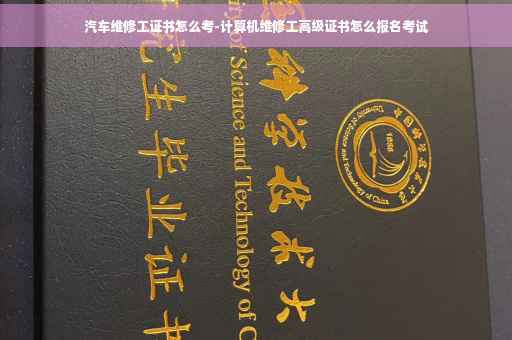 汽车维修工证书怎么考-计算机维修工高级证书怎么报名考试