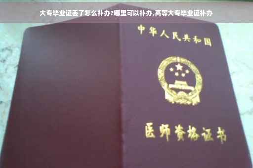 大专毕业证丢了怎么补办?哪里可以补办,高等大专毕业证补办