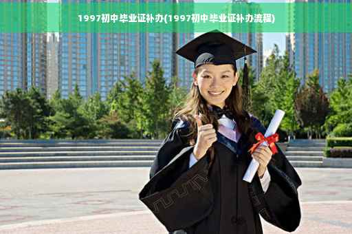 1997初中毕业证补办(1997初中毕业证补办流程)