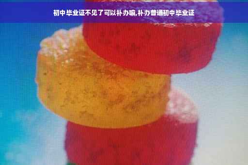 初中毕业证不见了可以补办嘛,补办普通初中毕业证