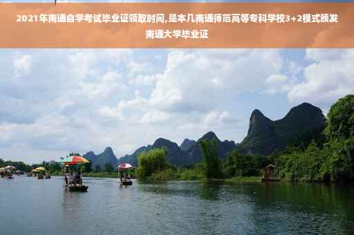 2021年南通自学考试毕业证领取时间,是本几南通师范高等专科学校3+2模式颁发南通大学毕业证