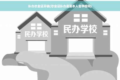 补办毕业证开销(毕业证补办需要本人去学校吗)