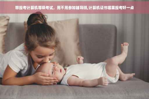 想报考计算机等级考试，用不用参加辅导班,计算机证书哪里报考好一点