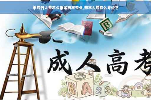 中专升大专怎么报考药学专业,药学大专怎么考证书