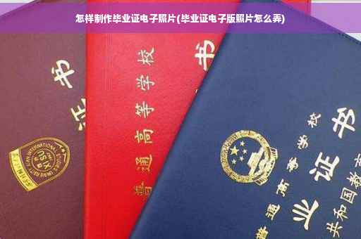 怎样制作毕业证电子照片(毕业证电子版照片怎么弄)