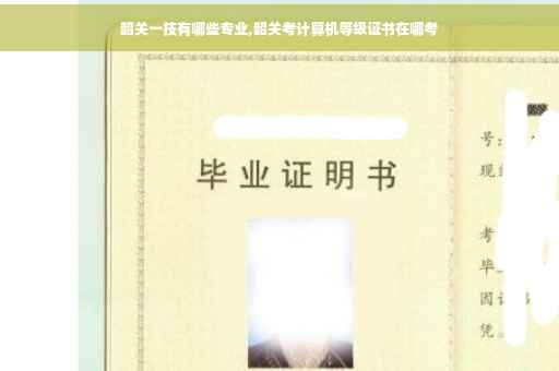韶关一技有哪些专业,韶关考计算机等级证书在哪考