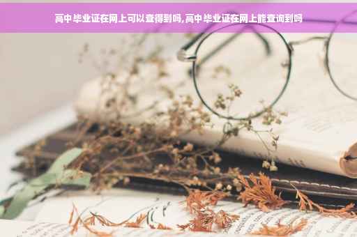 高中毕业证在网上可以查得到吗,高中毕业证在网上能查询到吗