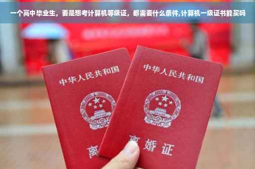 一个高中毕业生，要是想考计算机等级证，都需要什么条件,计算机一级证书能买吗