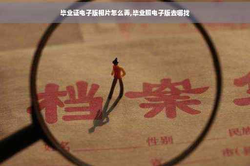 毕业证电子版相片怎么弄,毕业照电子版去哪找