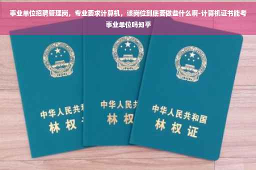 事业单位招聘管理岗，专业要求计算机，该岗位到底要做些什么啊-计算机证书能考事业单位吗知乎