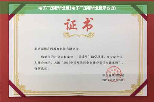 电子厂压着毕业证(电子厂压着毕业证怎么办)
