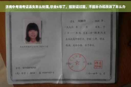 济南中考准考证丢失怎么处理,毕业6年了，报到证过期，不能补办和改派了怎么办