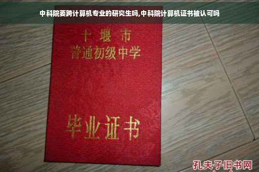 中科院要跨计算机专业的研究生吗,中科院计算机证书被认可吗