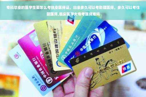 专科毕业的医学生要怎么考执业医师证，出来多久可以考助理医师，多久可以考住院医师,临床医学大专考医师难吗