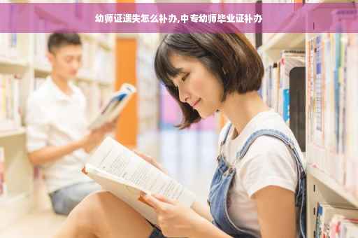 幼师证遗失怎么补办,中专幼师毕业证补办