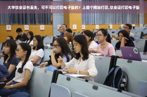 大学毕业证书丢失，可不可以打印电子版的？上哪个网站打印,毕业证打印电子版