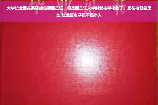 大学毕业团关系转接需要团员证，但是团员证入学时就被学校收了，是在档案袋里么,毕业证电子照不是本人