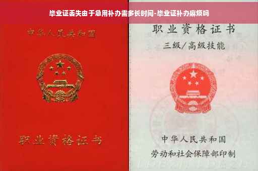 毕业证丢失由于急用补办需多长时间-毕业证补办麻烦吗