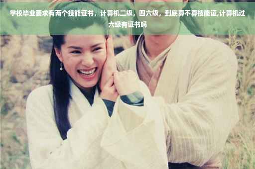 学校毕业要求有两个技能证书，计算机二级，四六级，到底算不算技能证,计算机过六级有证书吗