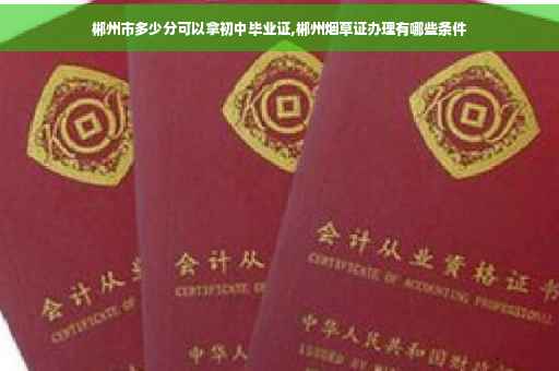 郴州市多少分可以拿初中毕业证,郴州烟草证办理有哪些条件