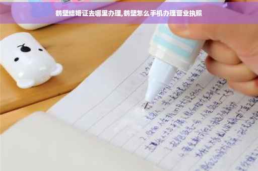 鹤壁结婚证去哪里办理,鹤壁怎么手机办理营业执照