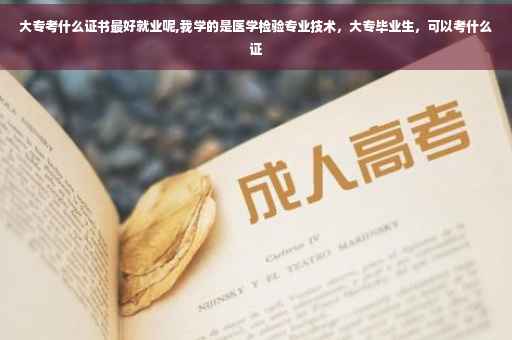 大专考什么证书最好就业呢,我学的是医学检验专业技术，大专毕业生，可以考什么证