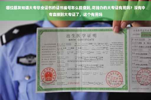 哪位朋友知道大专毕业证书的证书编号怎么能查到,花钱办的大专证有用吗？没有中专直接到大专证了，这个有用吗
