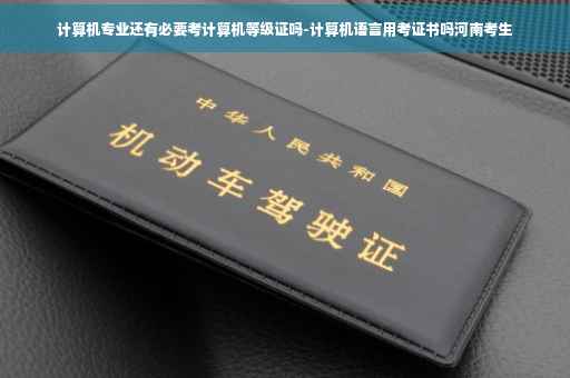 计算机专业还有必要考计算机等级证吗-计算机语言用考证书吗河南考生