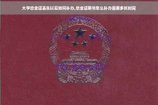 大学毕业证丢失以后如何补办,毕业证明书怎么补办需要多长时间