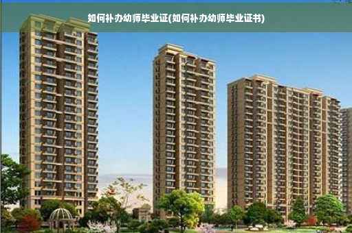 如何补办幼师毕业证(如何补办幼师毕业证书) 如何补办幼师毕业证(如何补办幼师毕业证书)