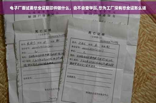 电子厂面试要毕业证复印件做什么，会不会查学历,华为工厂没有毕业证怎么进