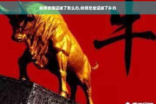 幼师资格证掉了怎么办,幼师毕业证掉了补办