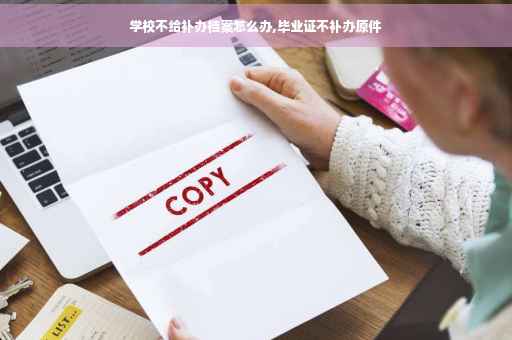 学校不给补办档案怎么办,毕业证不补办原件