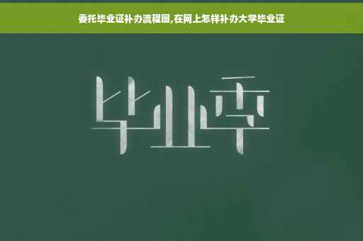 委托毕业证补办流程图,在网上怎样补办大学毕业证