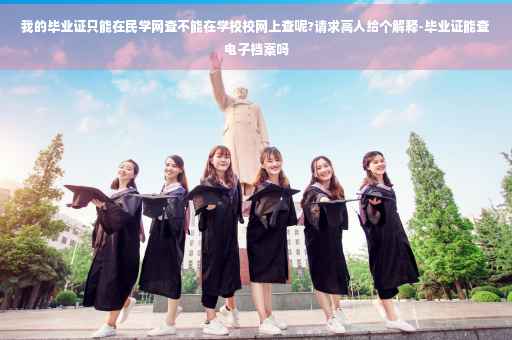 我的毕业证只能在民学网查不能在学校校网上查呢?请求高人给个解释-毕业证能查电子档案吗