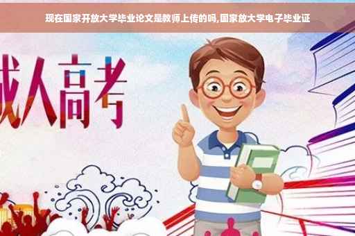 现在国家开放大学毕业论文是教师上传的吗,国家放大学电子毕业证