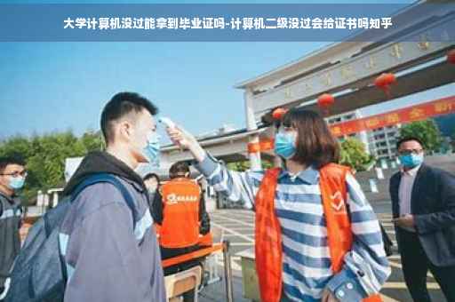 大学计算机没过能拿到毕业证吗-计算机二级没过会给证书吗知乎
