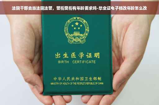 法院干部去当法院法警，警衔受衔有年龄要求吗-毕业证电子档改年龄怎么改